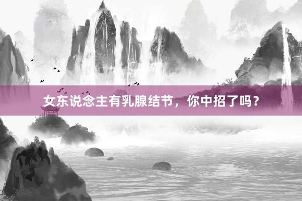 女东说念主有乳腺结节,你中招了吗?