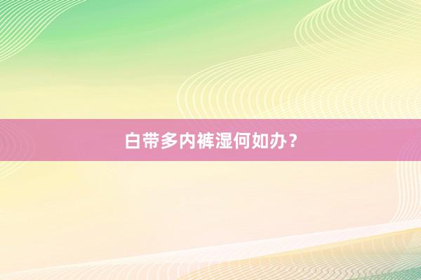 白带多内裤湿何如办？